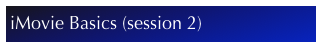 iMovie Basics (session 2)