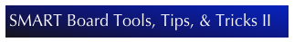 SMART Board Tools, Tips, & Tricks II