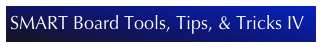 SMART Board Tools, Tips, & Tricks IV